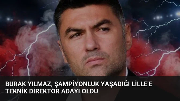 Burak Yılmaz, Şampiyonluk Yaşadığı Lille’e Teknik Direktör Adayı Oldu