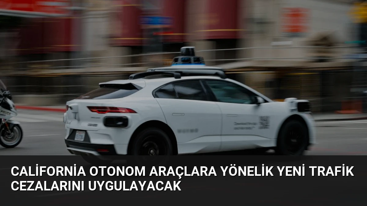 California Otonom Araçlara Yönelik Yeni Trafik Cezalarını Uygulayacak