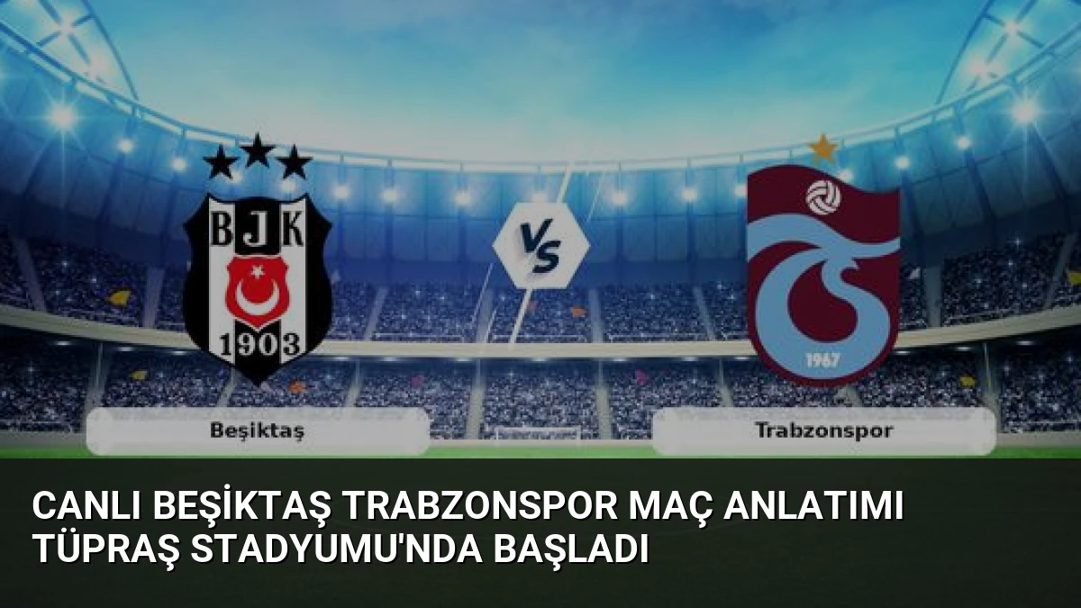 Canlı Beşiktaş Trabzonspor Maç Anlatımı Tüpraş Stadyumu’nda Başladı