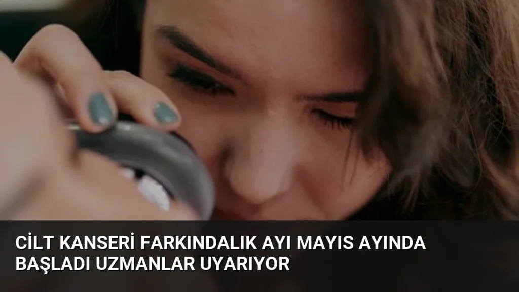 Cilt Kanseri Farkındalık Ayı Mayıs Ayında Başladı Uzmanlar Uyarıyor