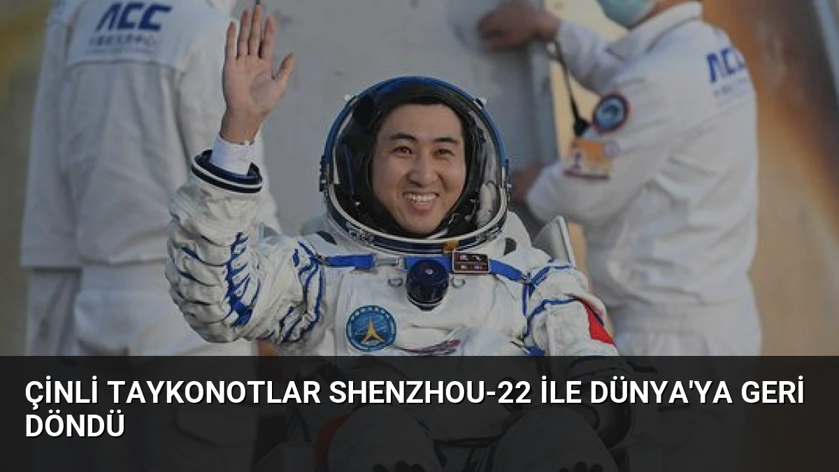 Çinli Taykonotlar Shenzhou-22 ile Dünya’ya Geri Döndü