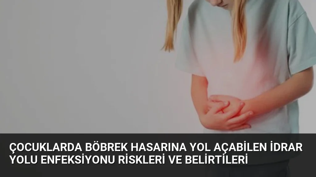 Çocuklarda Böbrek Hasarına Yol Açabilen İdrar Yolu Enfeksiyonu Riskleri ve Belirtileri