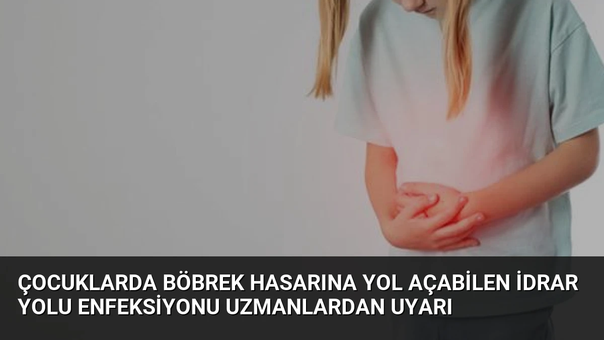 Çocuklarda Böbrek Hasarına Yol Açabilen İdrar Yolu Enfeksiyonu Uzmanlardan Uyarı