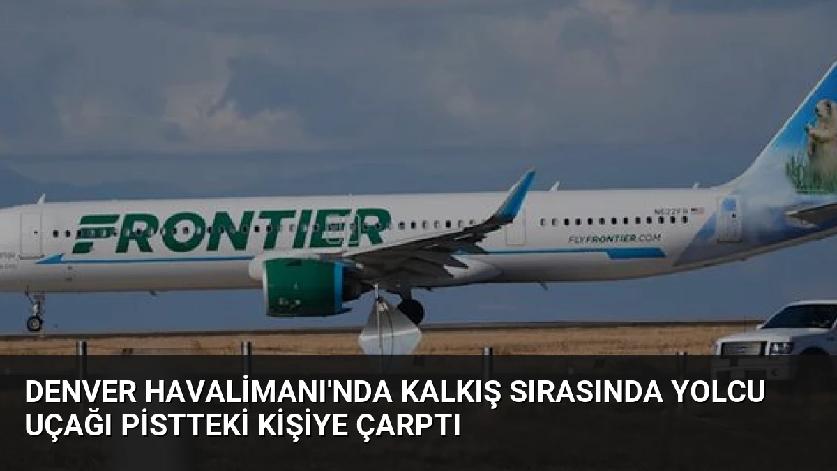 Denver Havalimanı’nda Kalkış Sırasında Yolcu Uçağı Pistteki Kişiye Çarptı
