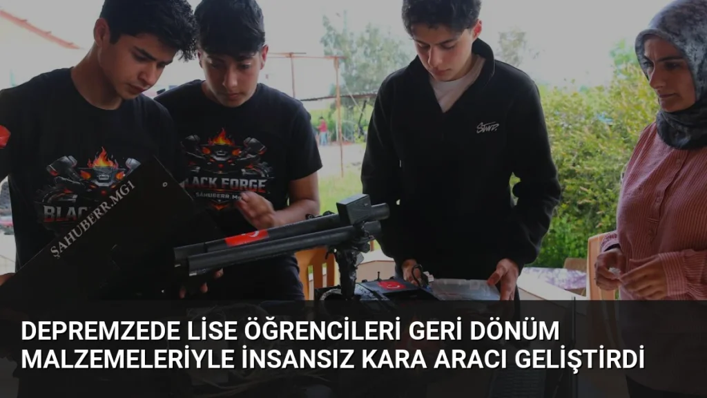 Depremzede Lise Öğrencileri Geri Dönüm Malzemeleriyle İnsansız Kara Aracı Geliştirdi