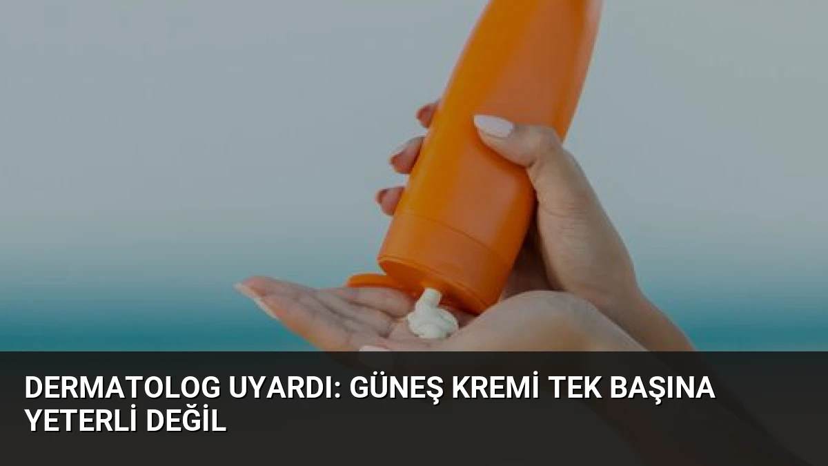 Dermatolog Uyardı: Güneş Kremi Tek Başına Yeterli Değil