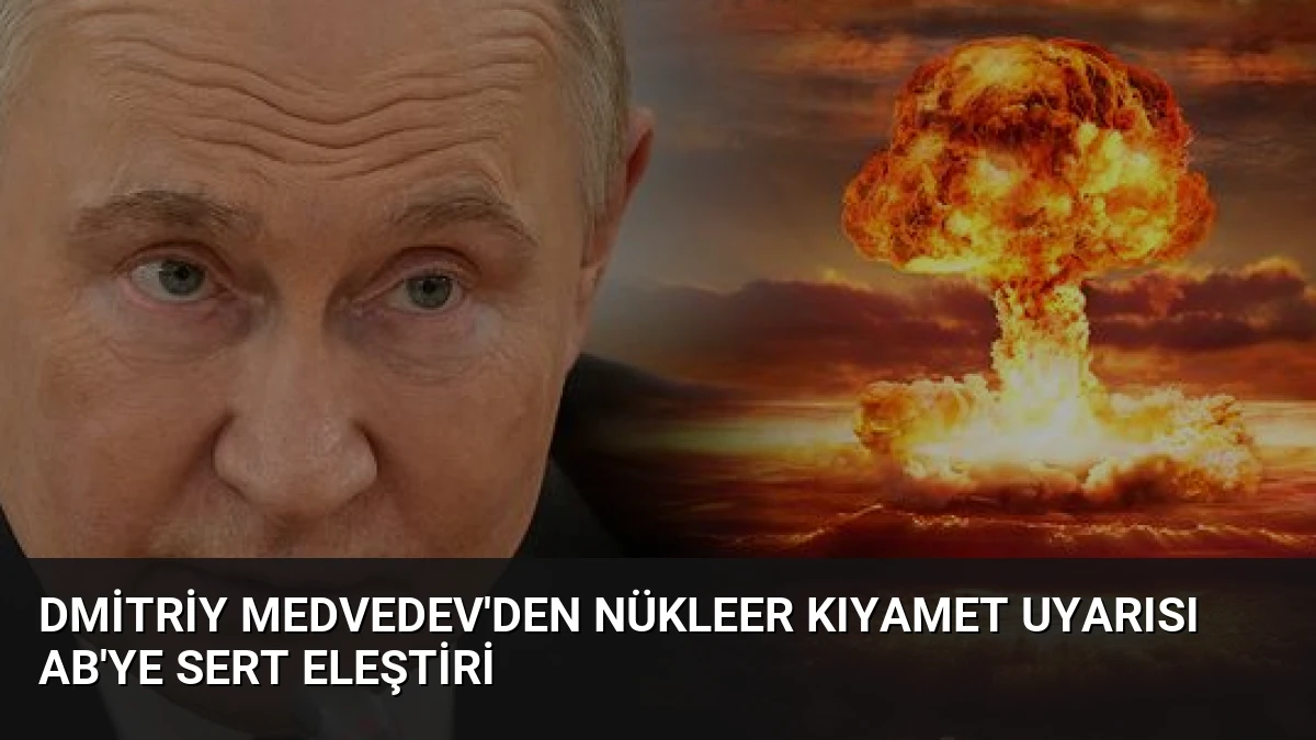 Dmitriy Medvedev’den Nükleer Kıyamet Uyarısı AB’ye Sert Eleştiri