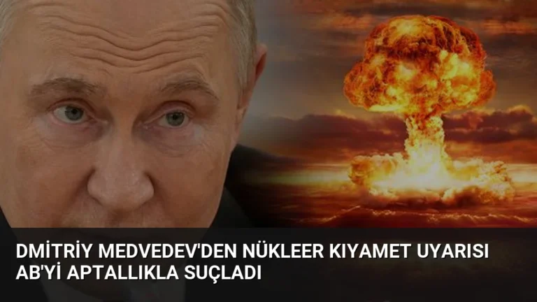 Dmitriy Medvedev’den Nükleer Kıyamet Uyarısı AB’yi Aptallıkla Suçladı