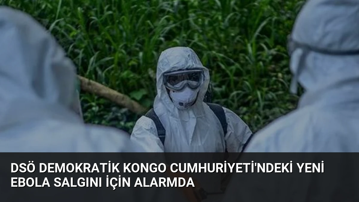 DSÖ Demokratik Kongo Cumhuriyeti’ndeki Yeni Ebola Salgını İçin Alarmda