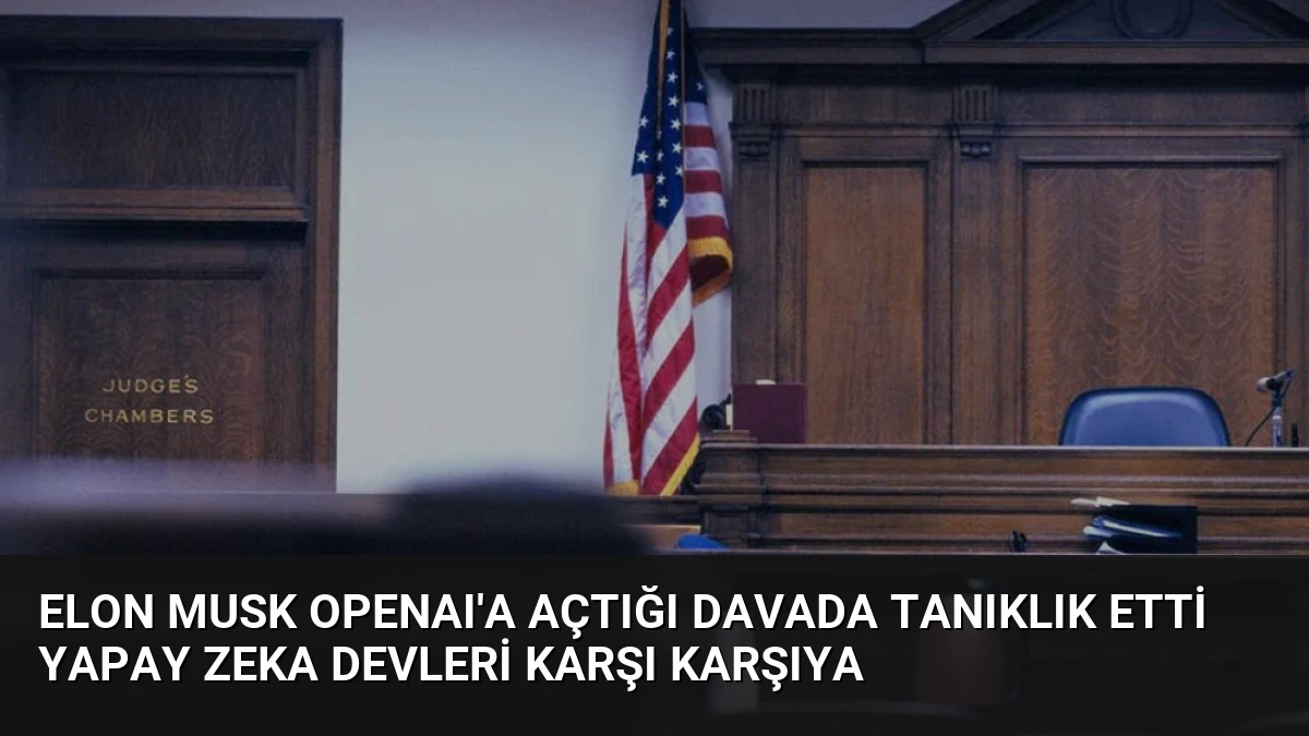 Elon Musk OpenAI’a Açtığı Davada Tanıklık Etti Yapay Zeka Devleri Karşı Karşıya