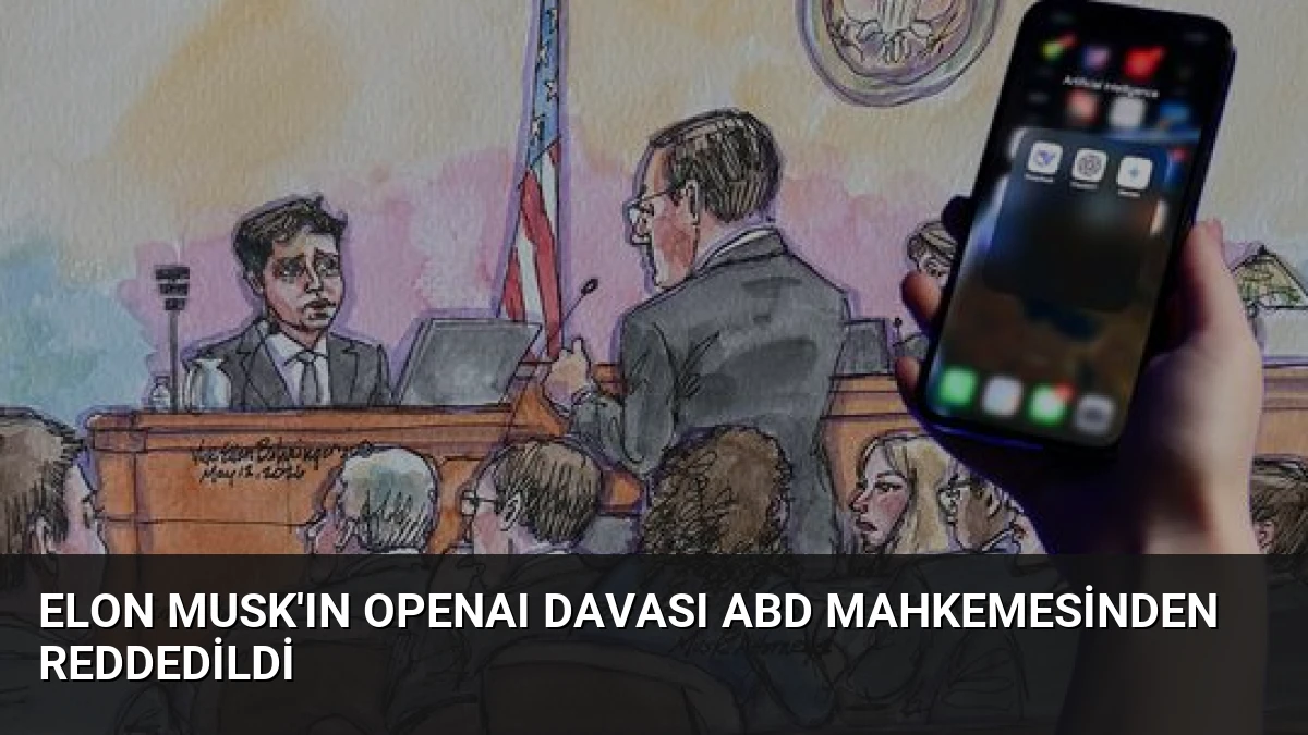 Elon Musk’ın OpenAI Davası ABD Mahkemesinden Reddedildi