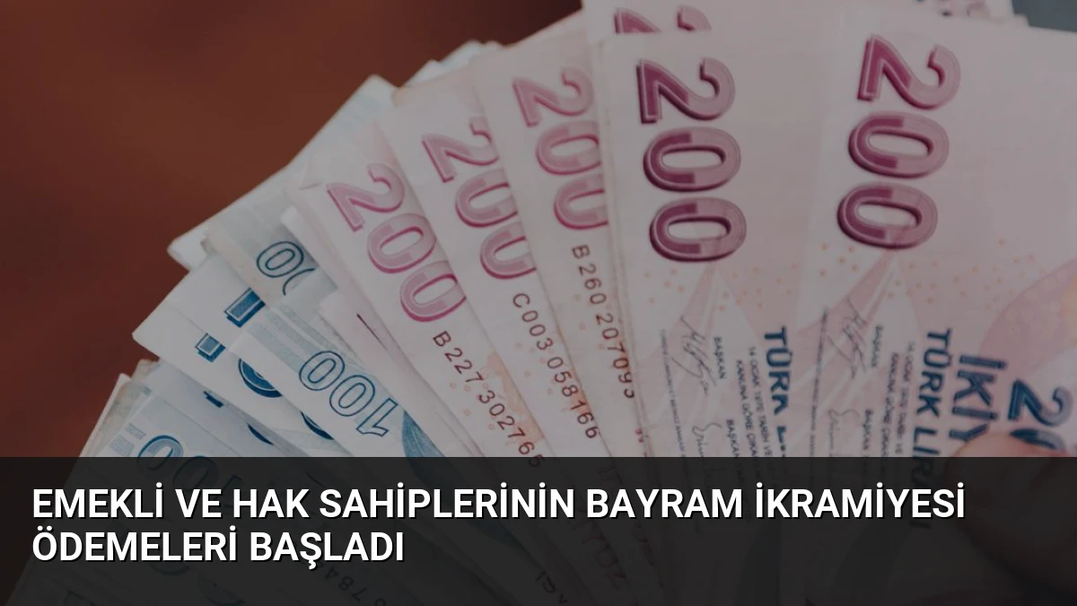 Emekli ve Hak Sahiplerinin Bayram İkramiyesi Ödemeleri Başladı
