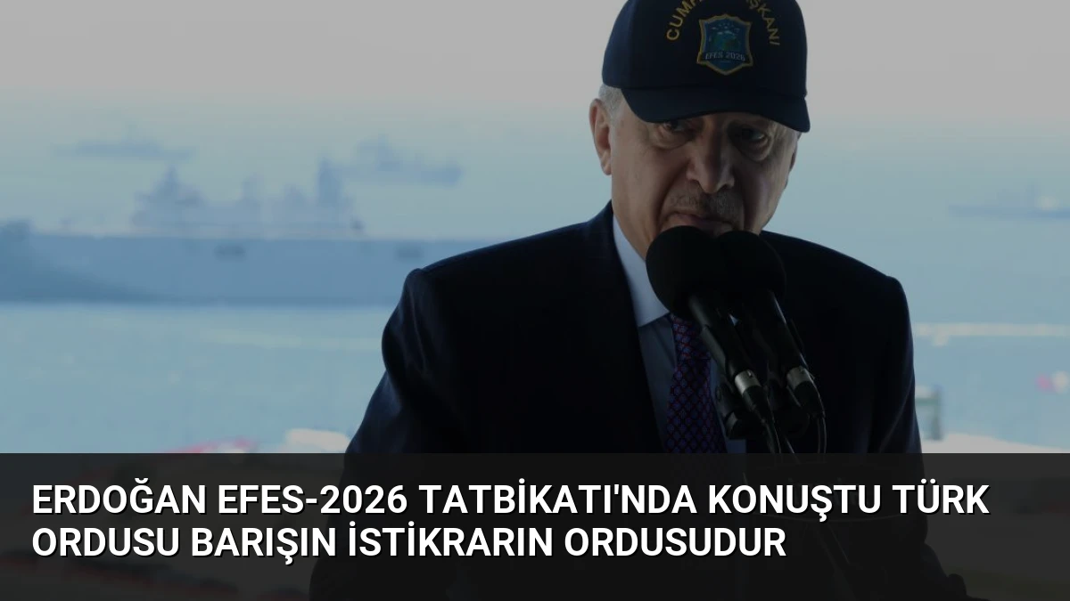 Erdoğan EFES-2026 Tatbikatı’nda Konuştu Türk Ordusu Barışın İstikrarın Ordusudur