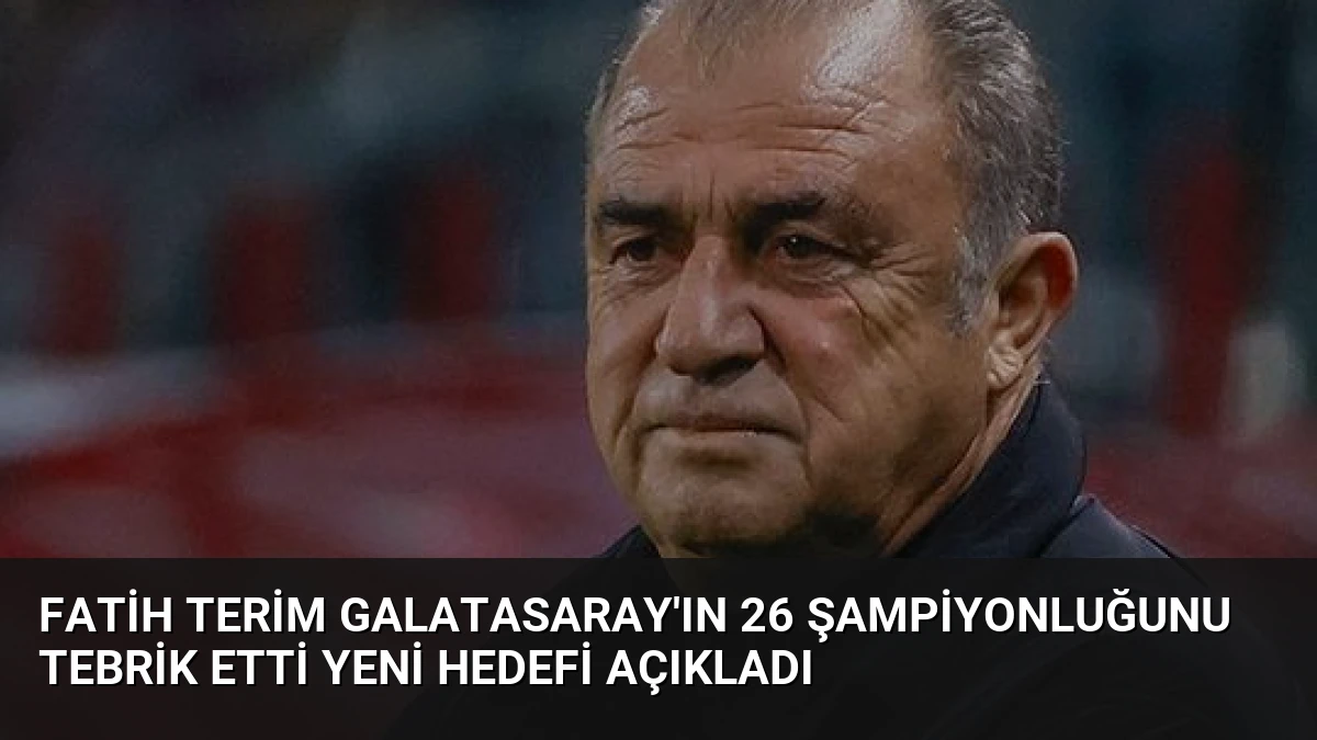 Fatih Terim Galatasaray’ın 26 Şampiyonluğunu Tebrik Etti Yeni Hedefi Açıkladı