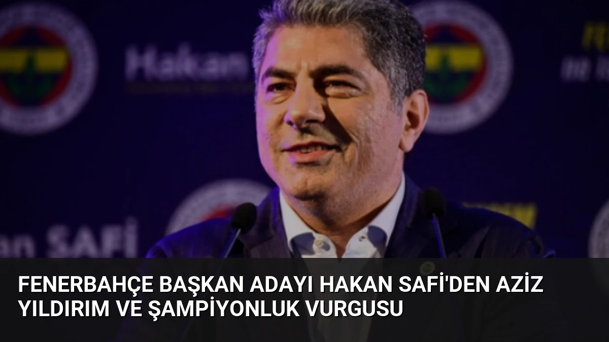 Fenerbahçe Başkan Adayı Hakan Safi’den Aziz Yıldırım ve Şampiyonluk Vurgusu