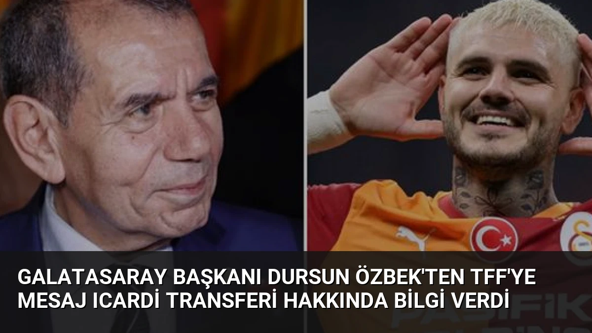 Galatasaray Başkanı Dursun Özbek’ten TFF’ye Mesaj Icardi Transferi Hakkında Bilgi Verdi