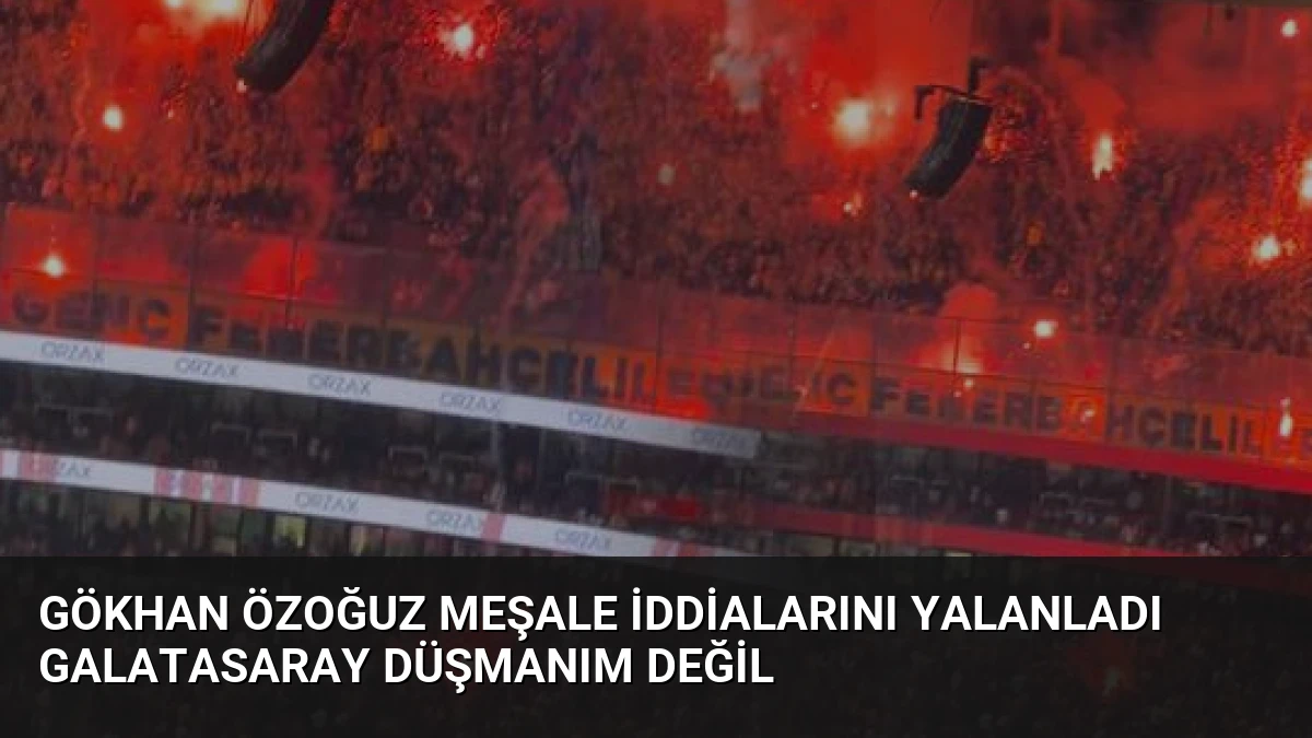 Gökhan Özoğuz Meşale İddialarını Yalanladı Galatasaray Düşmanım Değil