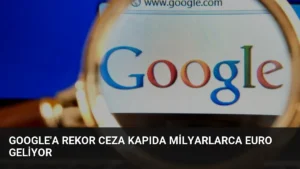 Google’a Rekor Ceza Kapıda Milyarlarca Euro Geliyor
