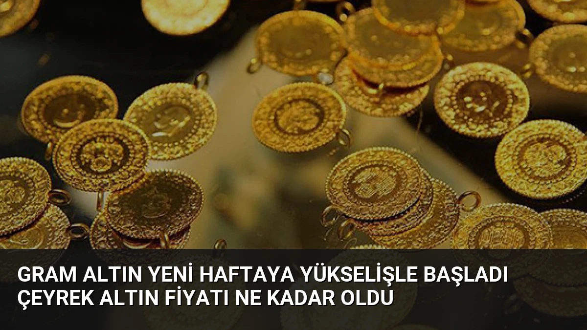 Gram Altın Yeni Haftaya Yükselişle Başladı Çeyrek Altın Fiyatı Ne Kadar Oldu