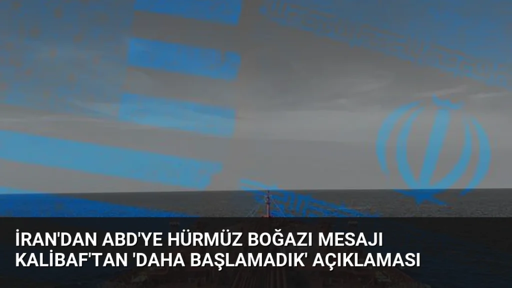 İran'dan ABD'ye Hürmüz Boğazı Mesajı Kalibaf'tan 'Daha Başlamadık' Açıklaması