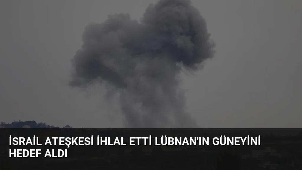 İsrail Ateşkesi İhlal Etti Lübnan'ın Güneyini Hedef Aldı