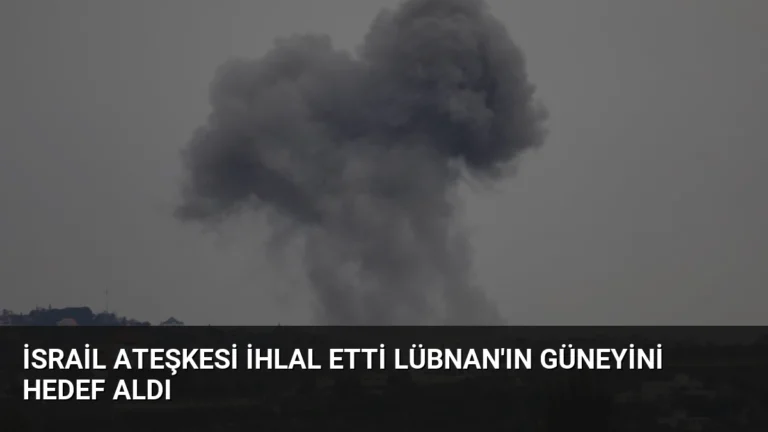 İsrail Ateşkesi İhlal Etti Lübnan’ın Güneyini Hedef Aldı