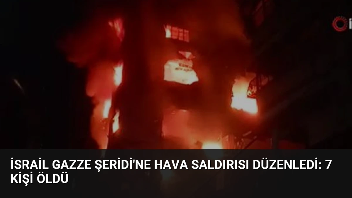 İsrail Gazze Şeridi’ne Hava Saldırısı Düzenledi: 7 Kişi Öldü