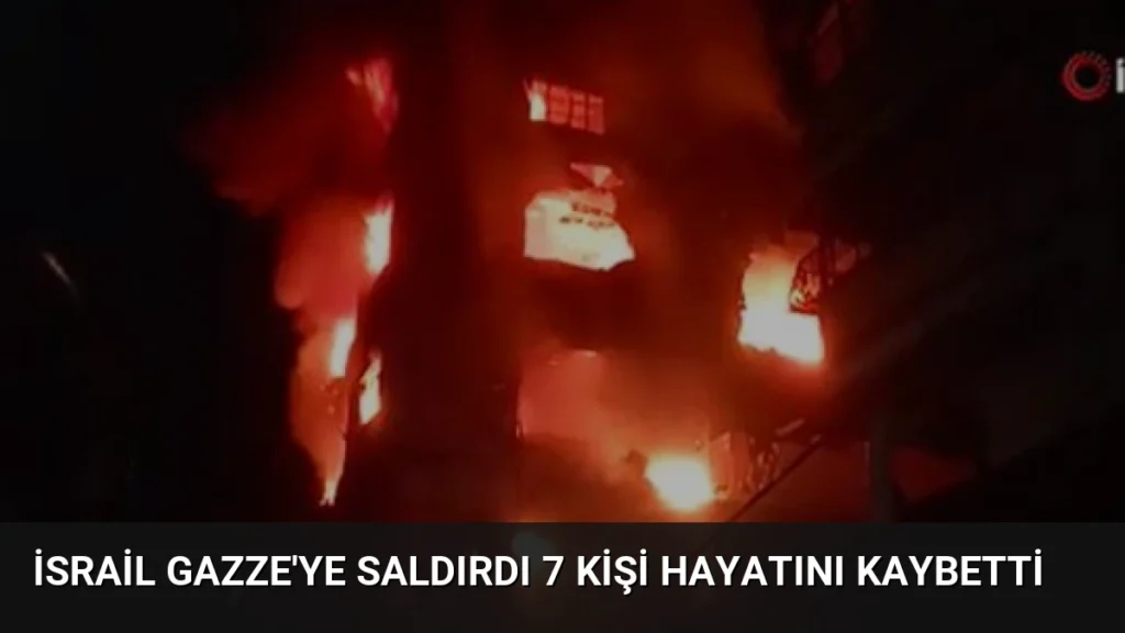 İsrail Gazze'ye Saldırdı 7 Kişi Hayatını Kaybetti