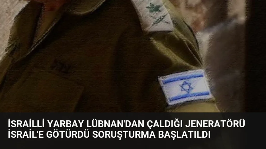 İsrailli Yarbay Lübnan'dan Çaldığı Jeneratörü İsrail'e Götürdü Soruşturma Başlatıldı