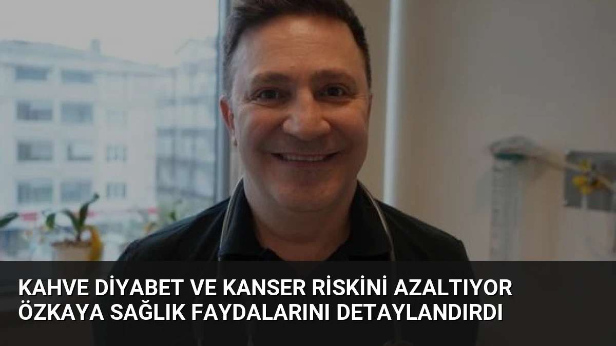 Kahve Diyabet ve Kanser Riskini Azaltıyor Özkaya Sağlık Faydalarını Detaylandırdı