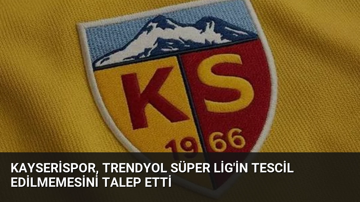 Kayserispor, Trendyol Süper Lig’in Tescil Edilmemesini Talep Etti