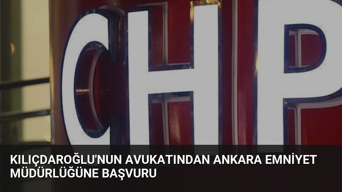 Kılıçdaroğlu’nun avukatından Ankara Emniyet Müdürlüğüne başvuru