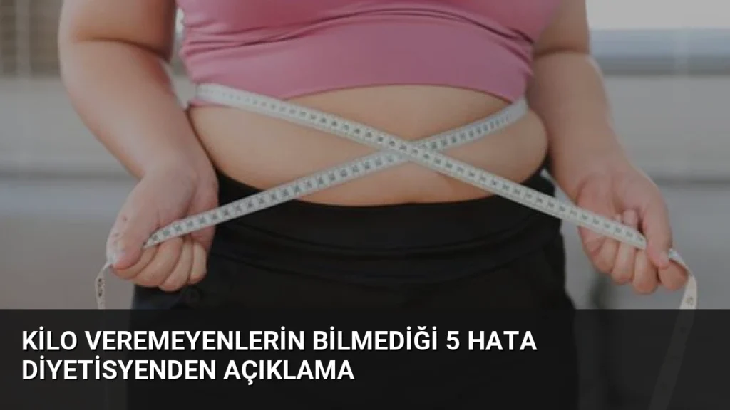 Kilo Veremeyenlerin Bilmediği 5 Hata Diyetisyenden Açıklama