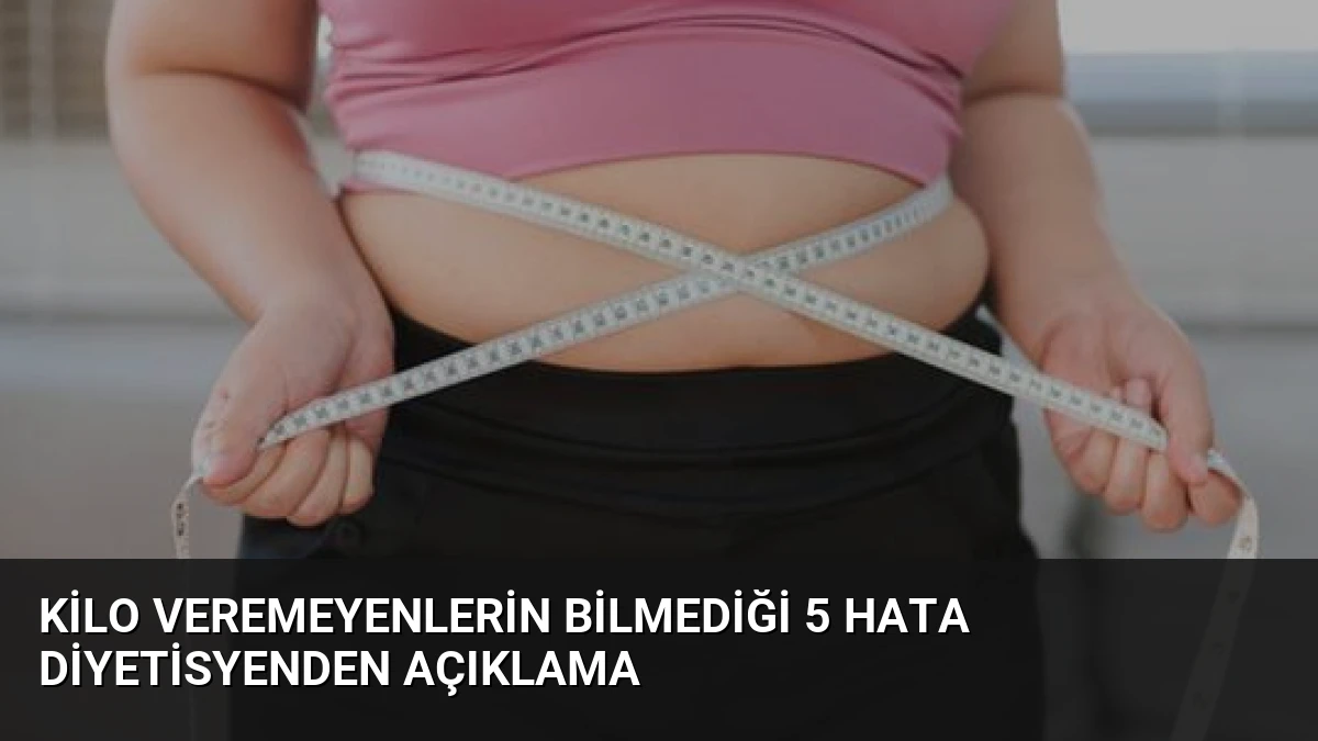 Kilo Veremeyenlerin Bilmediği 5 Hata Diyetisyenden Açıklama