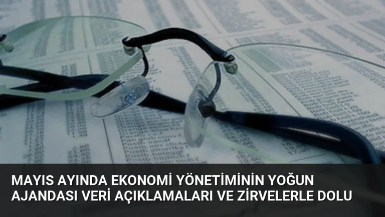 Mayıs Ayında Ekonomi Yönetiminin Yoğun Ajandası Veri Açıklamaları ve Zirvelerle Dolu