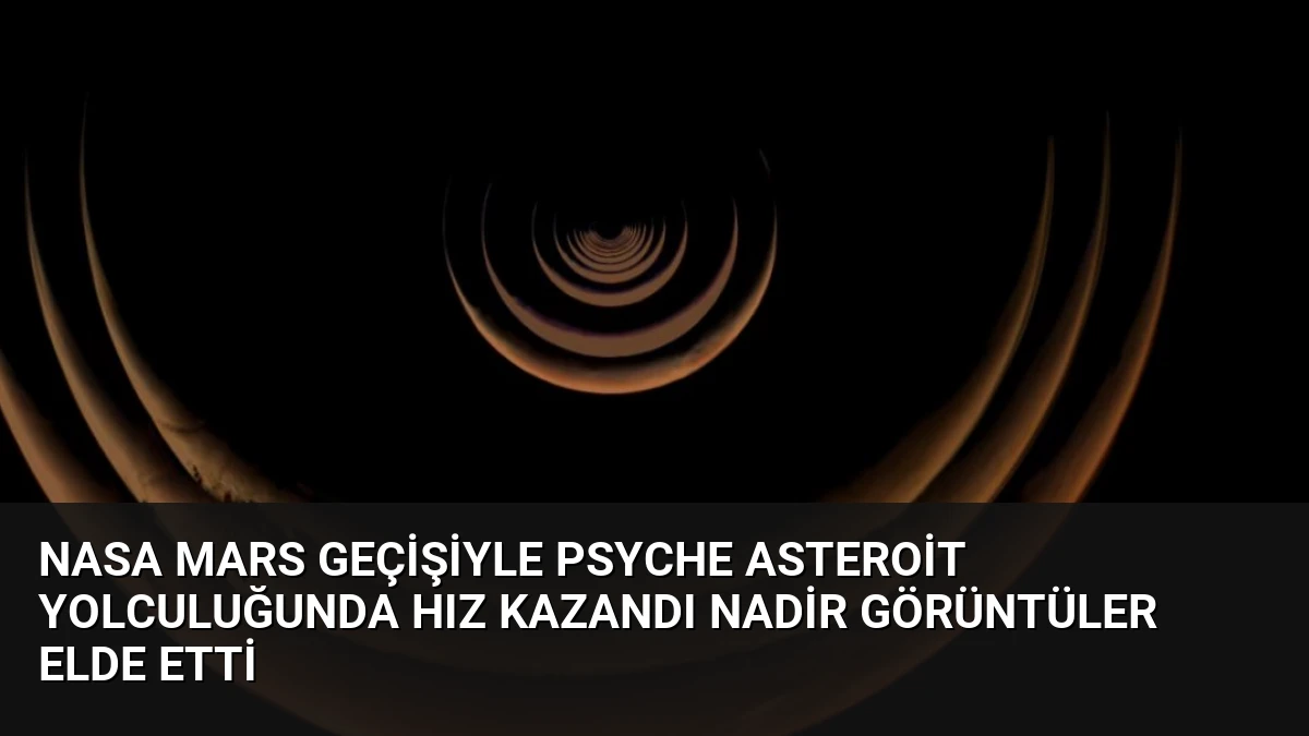 NASA Mars Geçişiyle Psyche Asteroit Yolculuğunda Hız Kazandı Nadir Görüntüler Elde Etti
