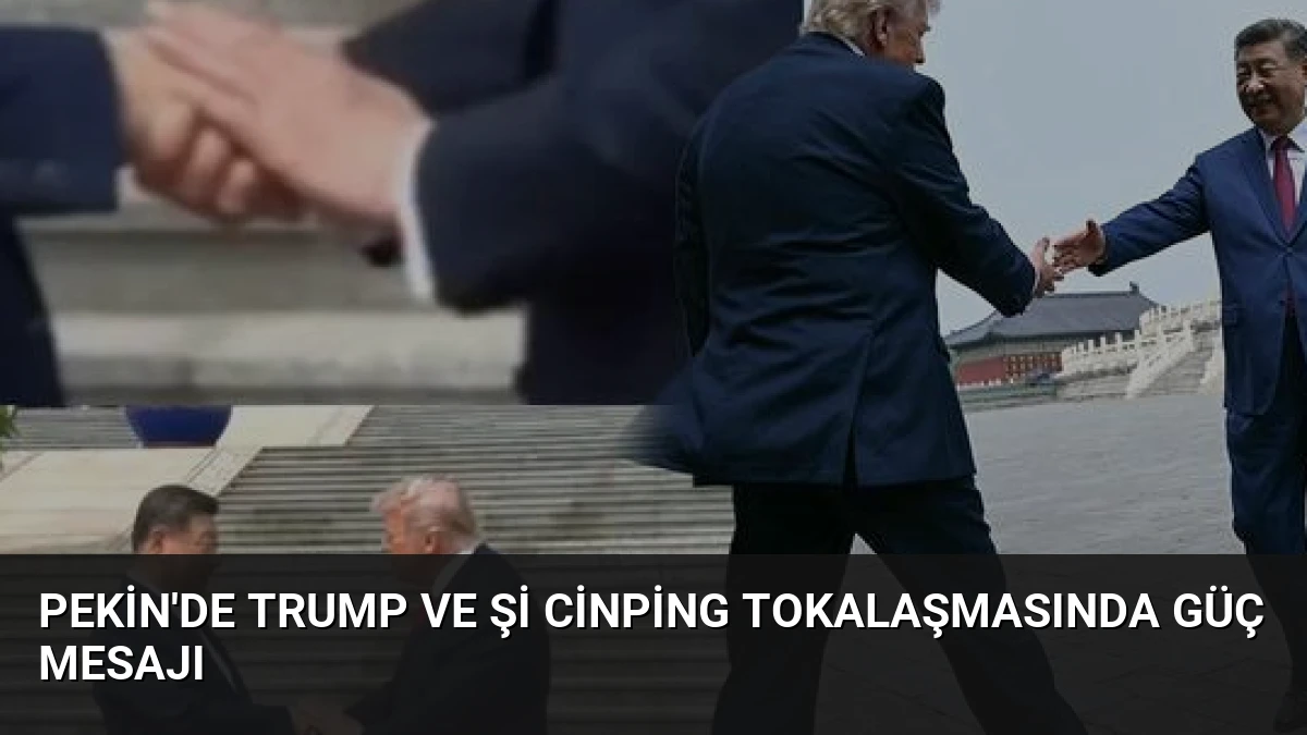 Pekin’de Trump ve Şi Cinping Tokalaşmasında Güç Mesajı