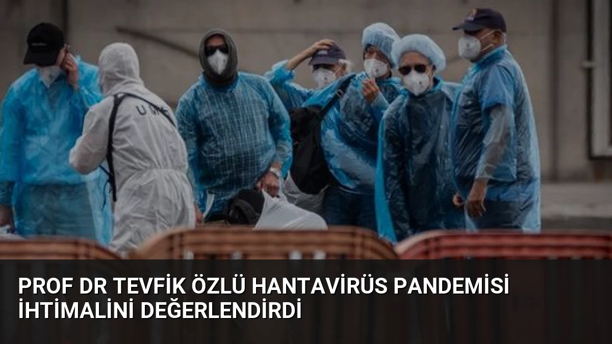 Prof Dr Tevfik Özlü Hantavirüs Pandemisi İhtimalini Değerlendirdi