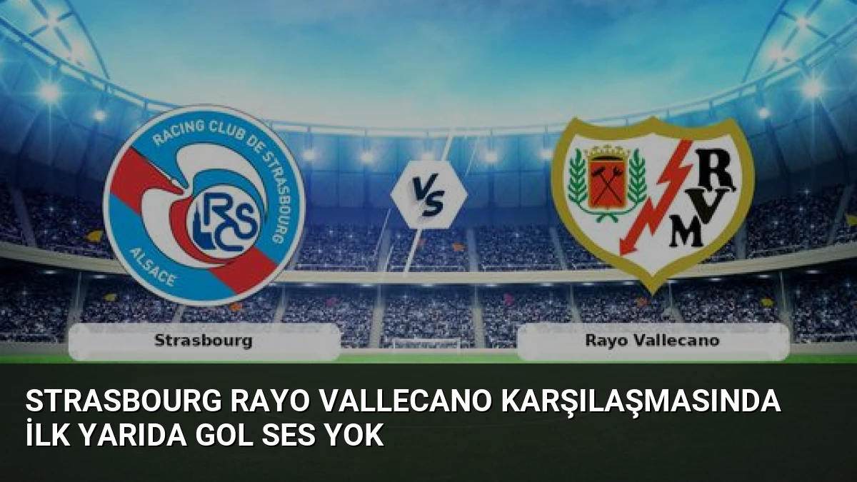 Strasbourg Rayo Vallecano Karşılaşmasında İlk Yarıda Gol Ses Yok