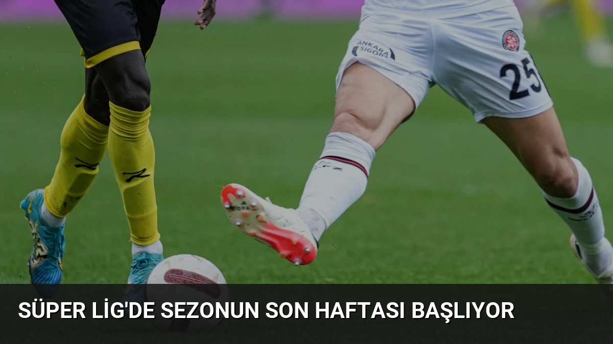 Süper Lig’de Sezonun Son Haftası Başlıyor