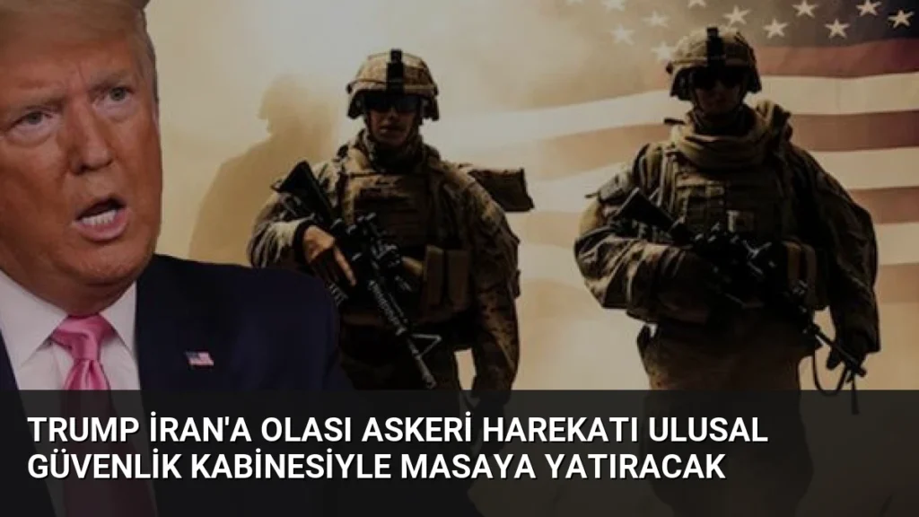 Trump İran'a Olası Askeri Harekatı Ulusal Güvenlik Kabinesiyle Masaya Yatıracak
