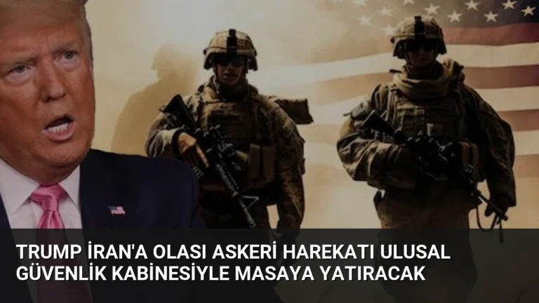Trump İran’a Olası Askeri Harekatı Ulusal Güvenlik Kabinesiyle Masaya Yatıracak