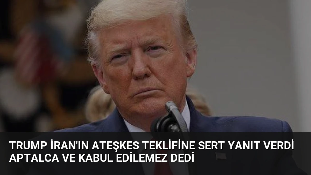 Trump İran’ın Ateşkes Teklifine Sert Yanıt Verdi Aptalca ve Kabul Edilemez Dedi