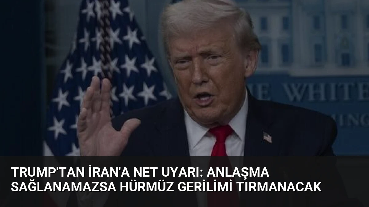 Trump’tan İran’a Net Uyarı: Anlaşma Sağlanamazsa Hürmüz Gerilimi Tırmanacak
