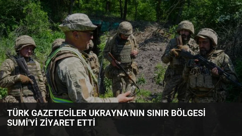 Türk Gazeteciler Ukrayna'nın Sınır Bölgesi Sumi'yi Ziyaret Etti