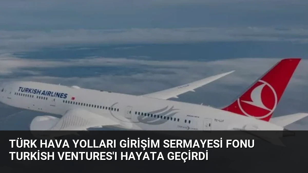 Türk Hava Yolları Girişim Sermayesi Fonu Turkish Ventures’ı Hayata Geçirdi
