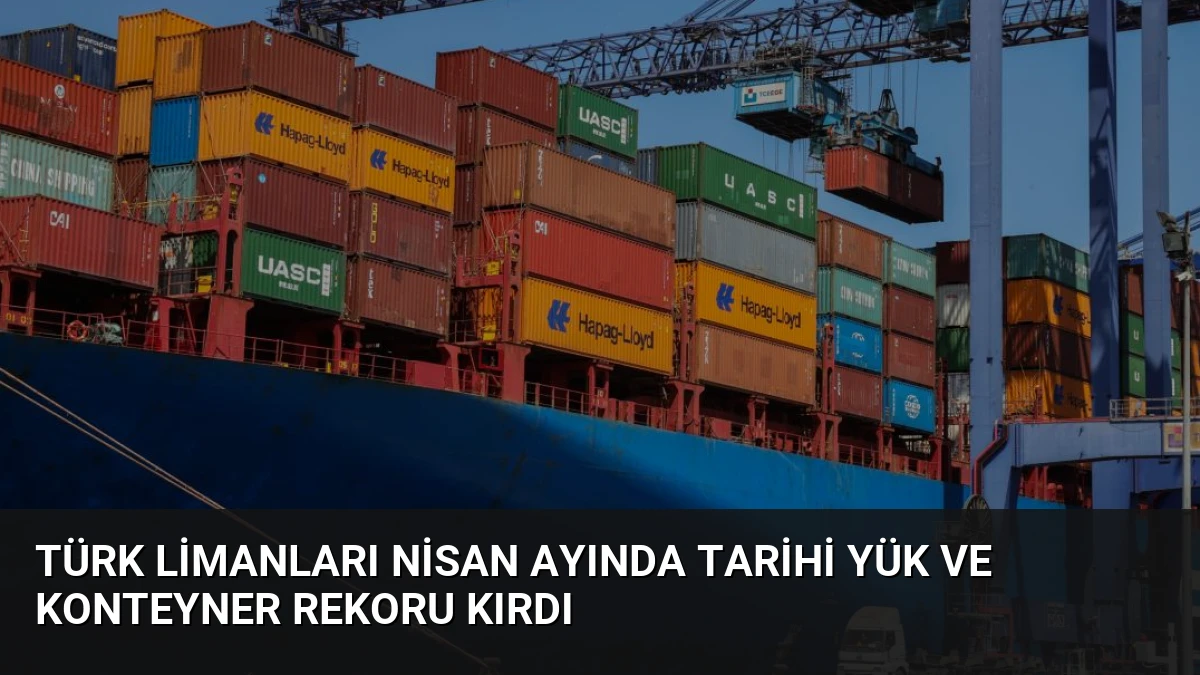 Türk Limanları Nisan Ayında Tarihi Yük ve Konteyner Rekoru Kırdı