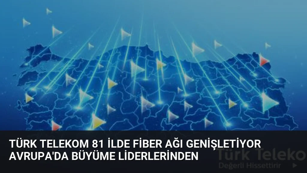 Türk Telekom 81 İlde Fiber Ağı Genişletiyor Avrupa'da Büyüme Liderlerinden