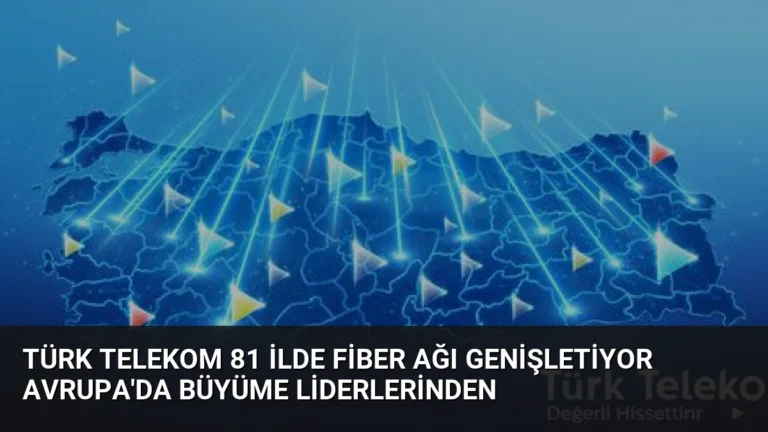 Türk Telekom 81 İlde Fiber Ağı Genişletiyor Avrupa’da Büyüme Liderlerinden