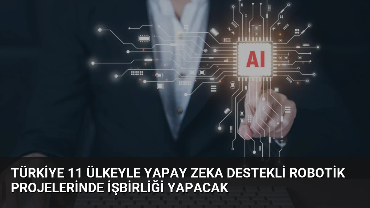 Türkiye 11 Ülkeyle Yapay Zeka Destekli Robotik Projelerinde İşbirliği Yapacak